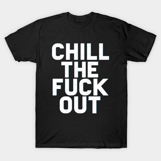 Chill The Fuck Out T-Shirt by Eugenex